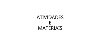 ATIVIDADES
E
MATERIAIS
 