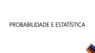 PROBABILIDADE E ESTATÍSTICA
 