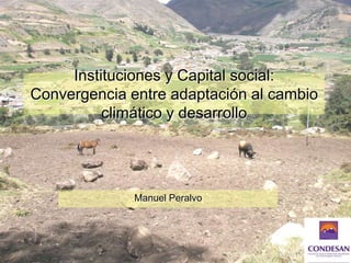Instituciones y Capital social: Convergencia entre adaptación al cambio climático y desarrollo Manuel Peralvo 