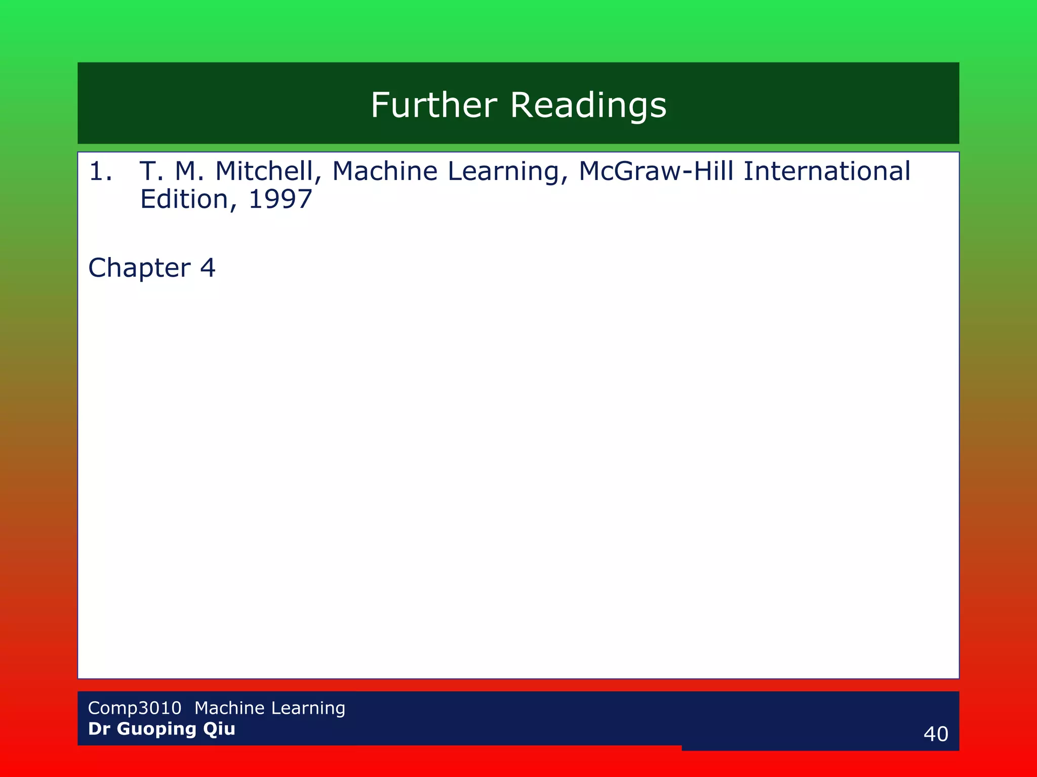 Further Readings T. M. Mitchell, Machine Learning, McGraw-Hill International Edition, 1997 Chapter 4 