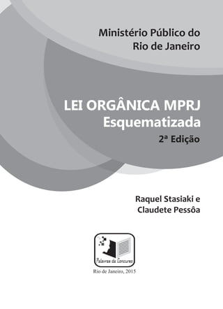 Raquel Stasiaki e
Claudete Pessôa
Ministério Público do
Rio de Janeiro
Rio de Janeiro, 2015
LEI ORGÂNICA MPRJ
Esquematizada
2ª Edição
 