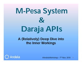 M-Pesa System
&
Daraja APIs
A (Relatively) Deep Dive into
the Inner Workings
#AndelaWorkshop – 7th Nov. 2018
 