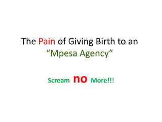 The Pain of Giving Birth to an
      “Mpesa Agency”

      Scream   no More!!!
 