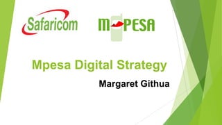 Mpesa Digital Strategy
Margaret Githua
 