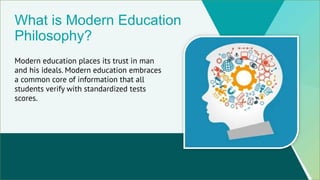 What is Modern Education
Philosophy?
Modern education places its trust in man
and his ideals. Modern education embraces
a ...