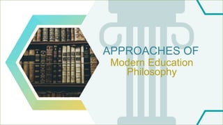 APPROACHES OF
Modern Education
Philosophy
 