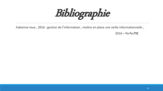 Bibliographie
Fabienne roux , 2016 : gestion de l’information , mettre en place une veille informationnelle ,
2016 – PerfecTIC
36
 