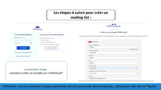 La première étape :
consiste à créer un compte sur l OVHcloud*
*OVHcloud : est une entreprise française spécialisée dans les services de cloud computing , utiliser pour créer des mailing list8
 