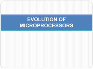 EVOLUTION OF
MICROPROCESSORS
 