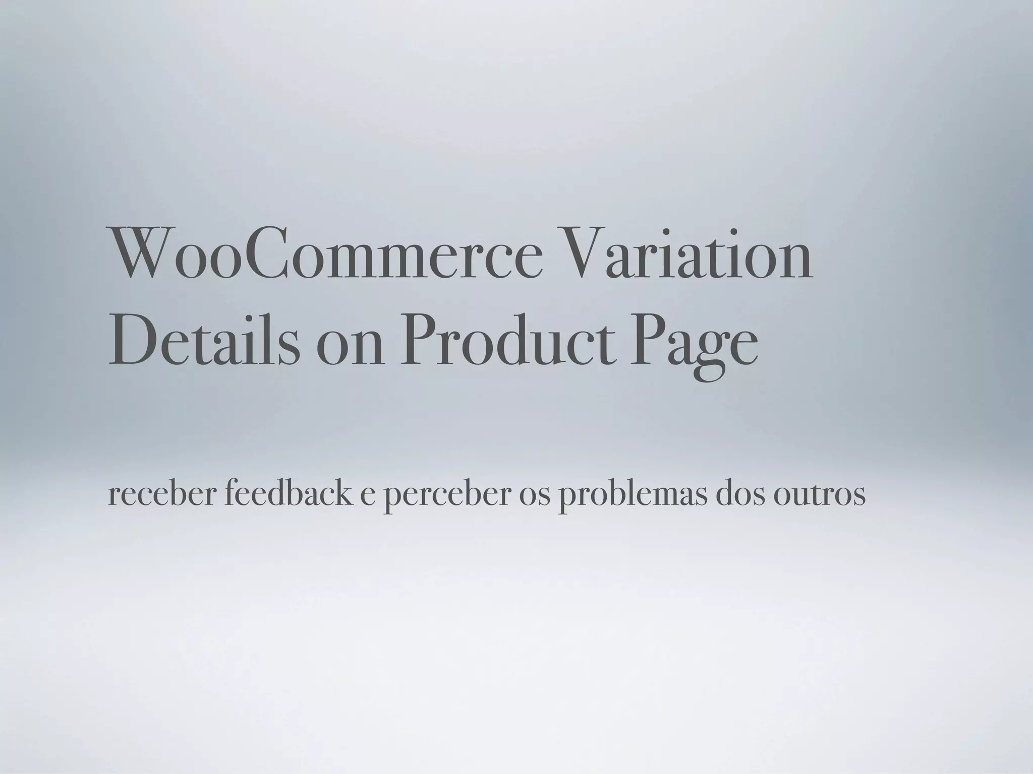 WooCommerce Variation
Details on Product Page
receber feedback e perceber os problemas dos outros
 