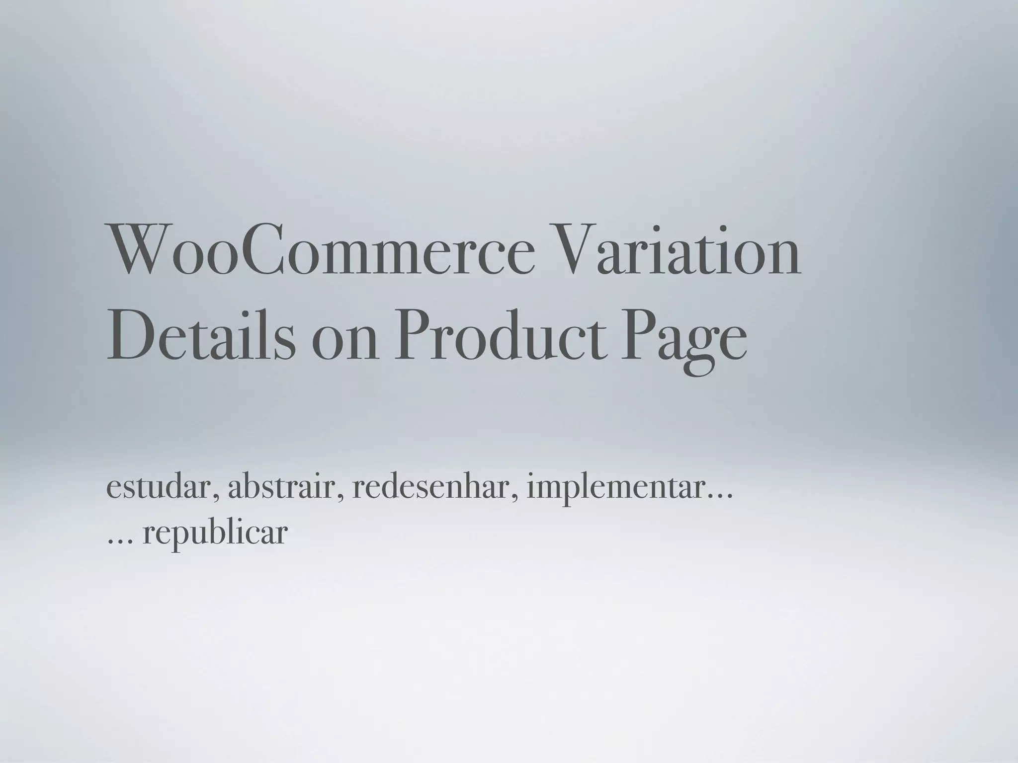 WooCommerce Variation
Details on Product Page
estudar, abstrair, redesenhar, implementar...
... republicar
 