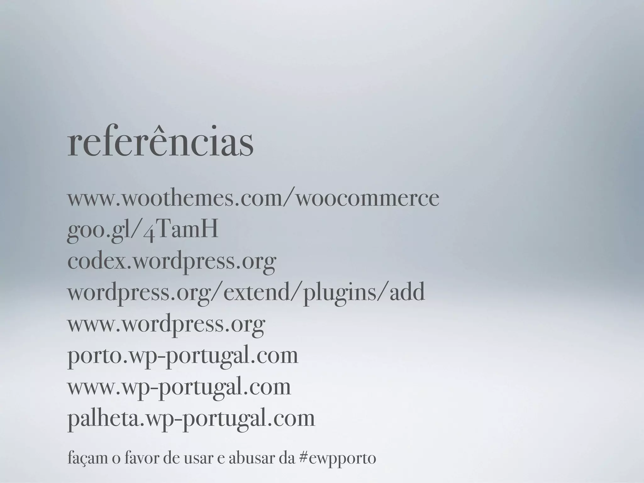 referências
www.woothemes.com/woocommerce
goo.gl/4TamH
codex.wordpress.org
wordpress.org/extend/plugins/add
www.wordpress.org
porto.wp-portugal.com
www.wp-portugal.com
palheta.wp-portugal.com
façam o favor de usar e abusar da #ewpporto
 