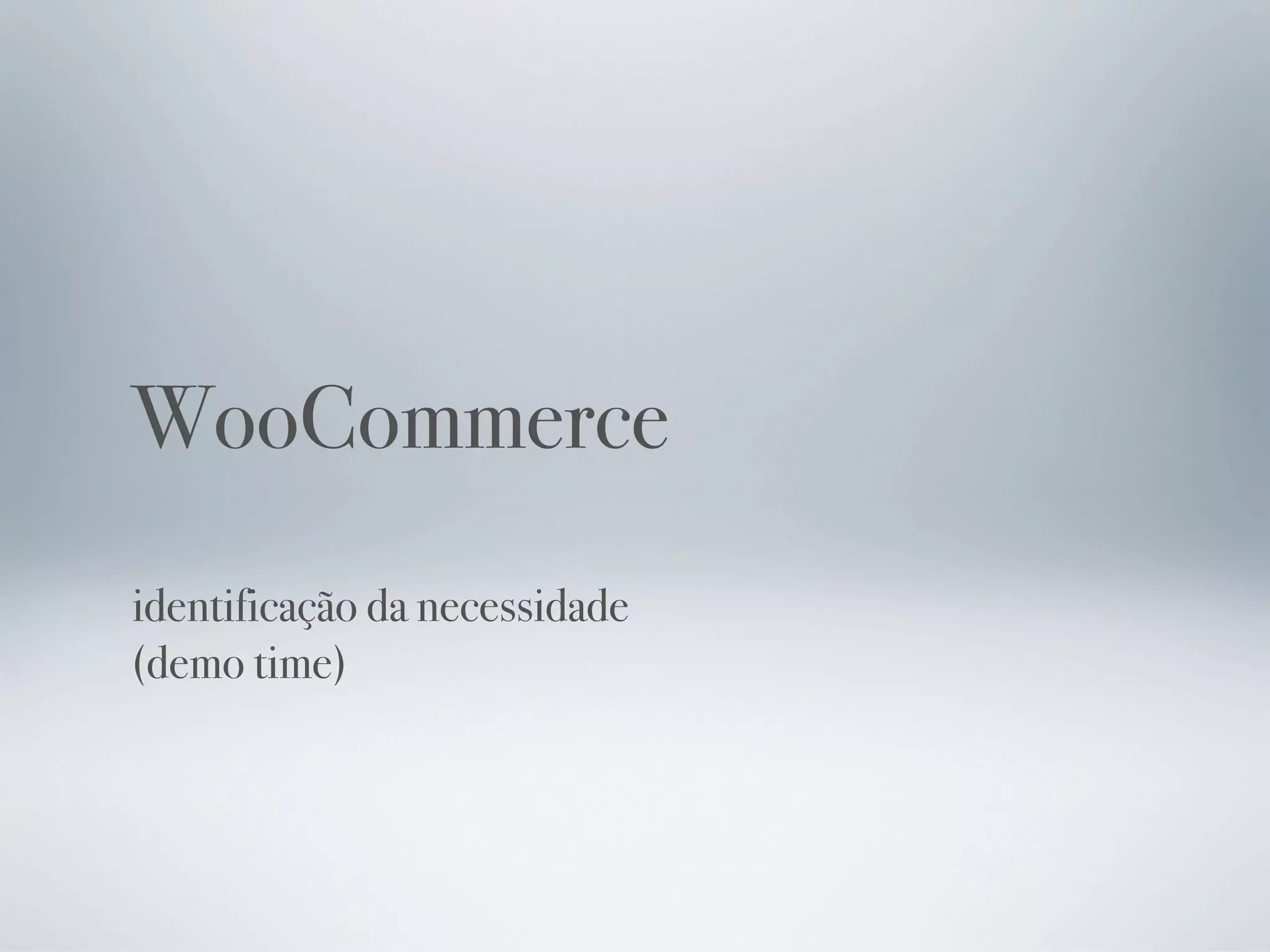 WooCommerce
identificação da necessidade
(demo time)
 