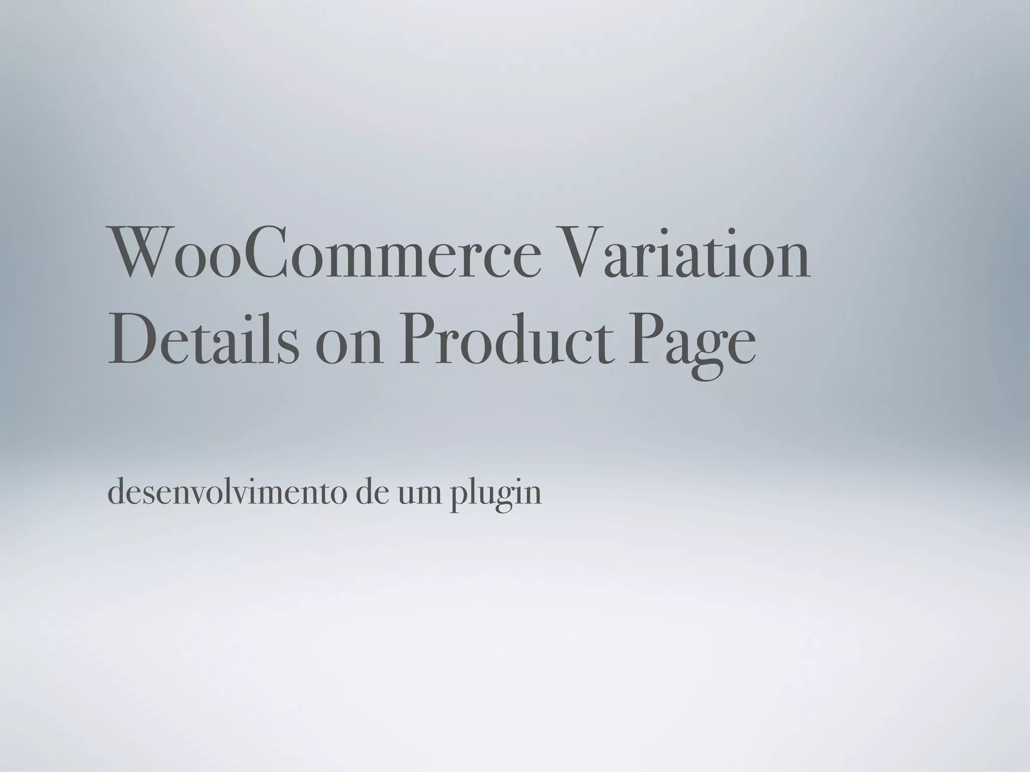 WooCommerce Variation
Details on Product Page
desenvolvimento de um plugin
 