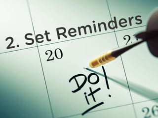 Set Reminders
Don’t expect to remember everything. Set reminders
in your calendar.
 