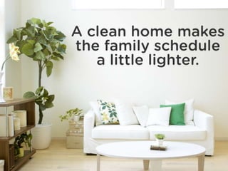 A clean home makes the family
schedule a little lighter.
 