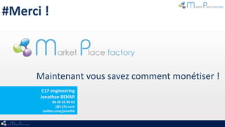#Merci !



     Maintenant vous savez comment monétiser !
       C17 engineering
      Jonathan BEHAR
             06 49 33 90 62
                j@c17e.com
       twitter.com/jonathb
 