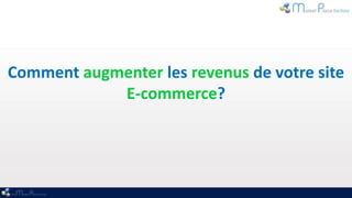 Comment augmenter les revenus de votre site
            E-commerce?
 