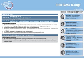 14.00 – 14.30
ВІДКРИТА ДИСКУСІЯ:
ЧИ Є ТОРГІВЛЯ НА ДОНБАСІ ТА В КРИМУ?
16.00 – 18.00
МЕРЕЖІ ТА ПОСТАЧАЛЬНИКИ:
ЗАКУПІВЛІ 2015. ВЗАЄМОВІДНОСИНИ ПОСТАЧАЛЬНИКІВ ТА ТОРГОВЕЛЬНИХ МЕРЕЖ
Питання для обговорення:
» Продуктові ніші, які відкриваються для українських постачальників у зв’язку з відмовою від російських товарів
» Асортиментні матриці мереж України в період кризи: нові правила гри на продовольчому ринку.
» Що зараз відбувається з «вхідними бонусами»? Чи є способи їх зниження?
» Правильне ціноутворення при вході в мережу. Фактори, про які часто забувають і які призводять до припинення
продажів.
» Як бути постачальнику, якщо відсутня статистика продажів?
» Договір з мережею: чи реально включити в нього адекватні умови перегляду ціни?
ПЕРЕГОВОРНИЙ БЛОК
ПРОГРАМА ЗАХОДУ
14.30 – 15.30 ОБІД
Дмитрий ВАРТОЛОМЕЕВ
Директор по продажам
Glaxo Smith Kline
Елена ЛОМАКИНА
Директор по продажам
Молочный альянс
Татьяна КОВТУН
Руководитель отдела по работе
с ключевыми клиентами
Colgate Palmolive
Ярема ИВАХИВ
Директор ТЦ METRO Житомир
МЕТРО Кеш энд Керри
Украина
Татьяна ЧЕРНОВА
Руководитель отдела кат
менеджмента
Суматра (Космо)
Денис ПОГОРЕЛОВ
Коммерческий директор
Варус
СПІКЕРИ ПОПЕРЕДНІХ ФОРУМІВ*
* Посади актуальні на момент проведення минулих форумів
В рамках останньої секції форуму буде виділено час та спеціально обладнані місця для проведення пере-
говорів між представниками торгівельних мереж та компаній FMCG-виробників.
Подати заявку на участь в «переговорному блоці» можна заповнивши форму на сайті FMCG Industry
Forum
ПАНЕЛЬНА ДИСКУСІЯ: КАДРИ ВИРІШУЮТЬ ВСЕ15.30 – 16.00
Питання для обговорення:
» Як утримати кращих співробітників в умовах падіння виробництва і зупинки підприємств?
» Альтернативні мотиваційні схеми для співробітників в умовах неможливості виконання фінансових зобов’язань у
повному розмірі
 