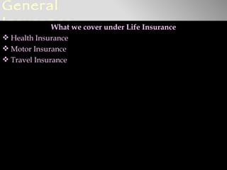 General
Insurancewe cover under Life Insurance
      What
 Health Insurance
 Motor Insurance
 Travel Insurance
 