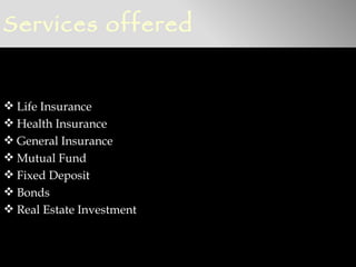 Services offered


 Life Insurance
 Health Insurance
 General Insurance
 Mutual Fund
 Fixed Deposit
 Bonds
 Real Estate Investment
 