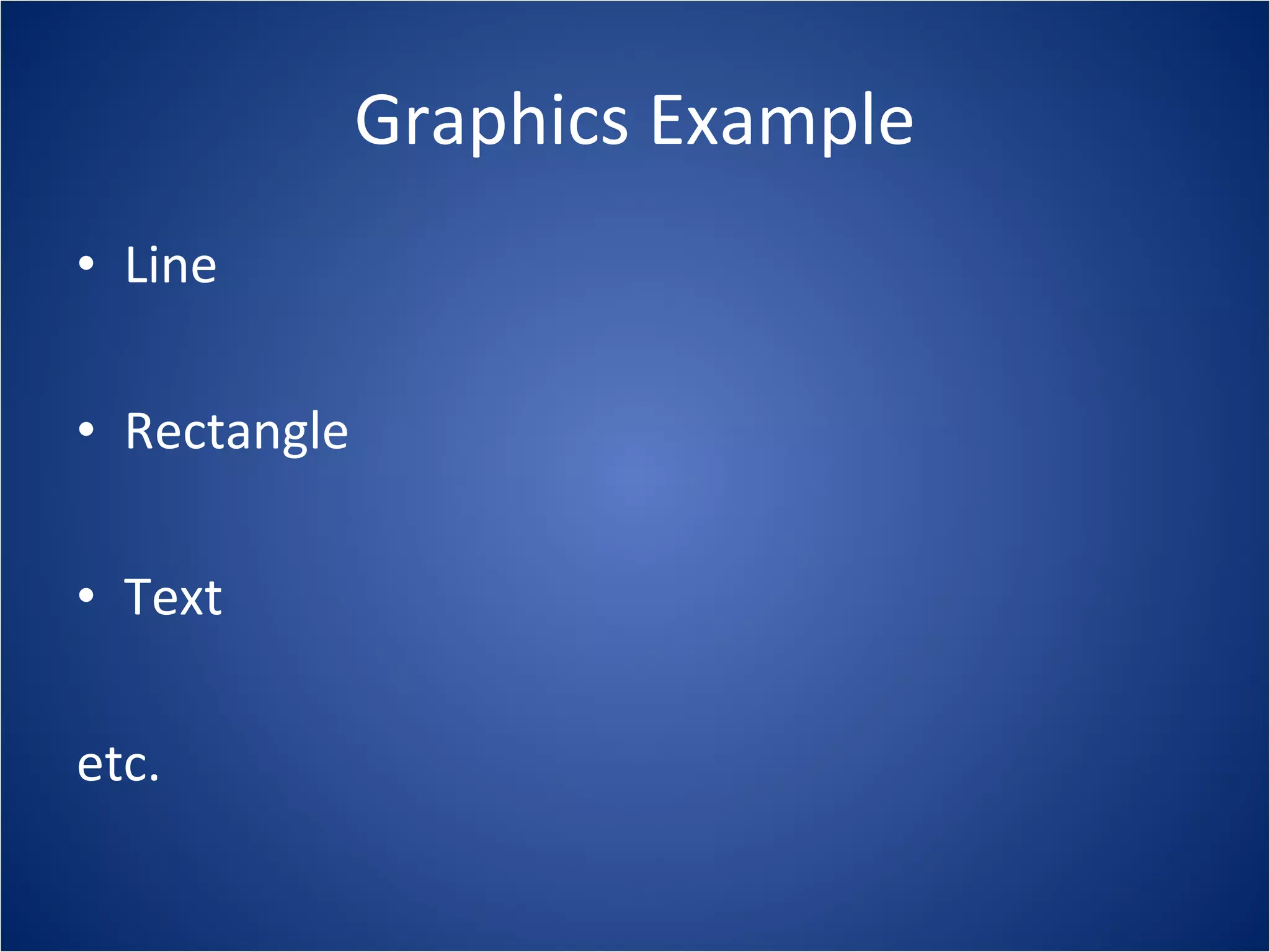 Graphics Example
• Line

• Rectangle

• Text

etc.
 