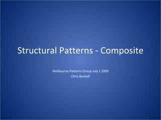 Structural Patterns - Composite
        Melbourne Patterns Group July 1 2009
                   Chris Bushell
 