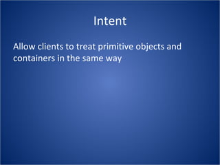 Intent
Allow clients to treat primitive objects and
containers in the same way
 