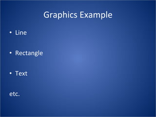 Graphics Example
• Line

• Rectangle

• Text

etc.
 