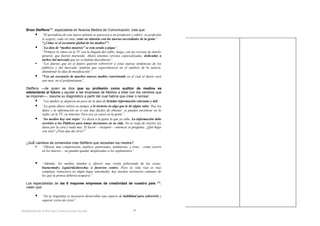 Brian Steffens(25), especialista en Nuevos Medios de Comunicación, cree que:
        “El periodista de este nuevo milenio se parecerá a un productor y editor; su profesión
            le exigirá, cada vez más, estar en sintonía con las nuevas necesidades de la gente”.
            “¿Cómo ve el escenario global de los medios?”:
        “La idea de “medios masivos” se esta yendo a pique”.
            “Primero lo vimos en la TV con la llegada del cable; luego, con las revistas de interés
            general, que fueron muriendo. Ahora tenemos revistas especializadas, dedicadas a
            nichos del mercado que no se habían descubierto”
           “Los diarios que en el futuro quieran sobrevivir a estas nuevas tendencias de los
            públicos y del mercado, tendrán que especializarse en el análisis de la noticia,
            abandonar la idea de masificación”.
        “Veo un escenario de muchos nuevos medios conviviendo en el cual el diario será
            uno mas, no el predominante”.

  Steffens —de quien se dice que su profesión como auditor de medios es
  adelantarse al futuro y ayudar a las empresas de Medios a lidiar con los cambios que
  se imponen—, resume su diagnóstico a partir del cual habría que crear o recrear:
         “Los medios se alejaron un poco de la idea de brindar información relevante y útil.
         “La gente ahora valora su tiempo, y lo invierte en algo que le dé algún valor. Hoy los
           datos y la información en sí son muy fáciles de obtener; se pueden encontrar en la
           radio, en la TV, en Internet. Pero eso ya cansó en la gente”.
         “los medios hoy son viejos” Le dicen a la gente lo que ya sabe. La información debe
           servirles a los Públicos para tomar decisiones en su vida. No se trata de tirarles los
           datos por la cara y nada mas. El lector —receptor— entonces se pregunta: ¿Qué hago
           con esto? ¿Para que me sirve?”


  ¿Qué cambios de contenidos cree Steffens que necesitan los medios?
         “Ofrecer más comprensión, análisis, panoramas, tendencias, y éstas —como ocurre
          en los diarios— no pueden quedar desplazadas a los suplementos”


            “Además, los medios tienden a ofrecer una visión polarizada de las cosas:
             bueno/malo; izquierda/derecha; a favor/en contra. Pero la vida real es mas
             compleja, transcurre en algún lugar intermedio, hay muchos territorios comunes de
             los que la prensa debería ocuparse”.
                                                                                                (26)
  Los especialistas de las 8 mayores empresas de creatividad de nuestro país                           ,
  creen que:

            “En la Argentina es necesario desarrollar una especie de habilidad para sobrevivir y
             superar ciclos de crisis”.


Redefiniendo el Rol del Comunicador Social-                                   36
 