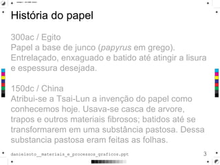 História do papel 300ac / Egito  Papel a base de junco ( papyrus  em grego). Entrelaçado, enxaguado e batido até atingir a...