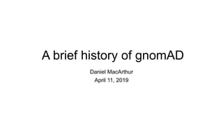 A brief history of gnomAD
Daniel MacArthur
April 11, 2019
 