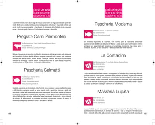 porta venezia
buenos aires
stazione c.le

porta venezia
buenos aires
stazione c.le

è possibile trovare anche alcuni tagli di manzo, conservati in un frigo separato, alle spalle dei
clienti. Molti sono i piatti pronti da cucinare o da gustare: dalla tartare in punta di coltello agli
arrosti e alle numerose polpette e hamburger. In occasione delle festività viene preparato
anche il ricercato paté di puledro. Si effettuano consegne a domicilio.

Pescheria Moderna

Pregiate Carni Piemontesi
Via Montepulciano, 8 ang. Viale Brianza (Buenos Aires)
Tel. 02/6693118
Chiuso: Domenica; Lunedì pomeriggio

Bottega che espone con orgoglio i certificati di provenienza delle proprie carni, tutte originarie
del Piemonte e di ottima qualità. Al banco vengono presentati tutti i classici tagli: costate e
fiorentine, ma anche salsicce, nodini, arrosti e misti per il bollito. Non mancano un'attenta
selezione di formaggi e salumi italiani e una piccola scelta di pasta fresca artigianale,
accompagnata dai sughi con cui si consiglia l'abbinamento.

Pescheria Gelmetti
Via Vitruvio, 8 (Buenos Aires)
Tel. 02/29522818
Chiuso: Domenica e Lunedì
www.pescheriagelmetti.it

Una delle pescherie più fornite della città. Frutti di mare, crostacei e pesci, dal Mediterraneo
e dall'Atlantico, vengono esposti su ampi banchi simili a quelli del mercato e puliti nel
laboratorio a vista. Nell'assortimento spiccano i pescespada, da cui farsi tagliare un bistecca
al momento, le aragoste vive dalla Sicilia, la polpa di chele di granchi reale, specialità del Mar
Baltico. Nella scelta ci si può far guidare dall'esperto personale, disponibile a fornire consigli
di cottura e di abbinamenti. Su richiesta dei clienti si preparano carpacci di pesce. Si
effettuano consegne a domicilio in zona e nel centro di Milano.

166

Via Ponte Seveso, 17 (Stazione Centrale)
Tel. 02/67072165
Chiuso: Domenica e Lunedì

Un modesto negozietto di quartiere, ben fornito però di specialità selezionate
quotidianamente dal Mercato del pesce di Milano. Il posto giusto quindi per trovare la materia
prima per una spaghettata alle vongole o per una triglia al cartoccio, ma ci sono anche i
crostacei, le piovre, la rana pescatrice e altre specialità dal mondo marino.

La Contadina
Via Montepulciano, 21 ang. Viale Brianza (Buenos Aires)
Tel. 02/67481349
Chiuso: Domenica
www.contadina.it

La più recente apertura della catena di formaggerie La Contadina offre, come negli altri casi,
prodotti caseari di prima qualità provenienti dalla provincia di Salerno. Si parte naturalmente
dalla mozzarella di bufala, conservata in un apposito piccolo pozzetto fuori dal frigo; per
passare a burrata, ricotte, caciocavallo, scamorza bianca o affumicata. In più sono disponibili
una piccola selezione di salumi, pane d'Altamura e pasta fresca: orecchiette, ravioli e gnocchi
di patate. Si effettuano consegne a domicilio in tutta Milano.

Masseria Lupata
Viale Abruzzi, 21
Tel. 333/5628846
Chiuso: Domenica

La specialità di questa minuscola formaggeria è la mozzarella di bufala, fatta arrivare
quotidianamente da Paestum, in provincia di Salerno, e con cui vengono riforniti lussuosi
hotel e ristoranti della città. Agli avventori vengono inoltre proposti altri prodotti caseari quali

167

 