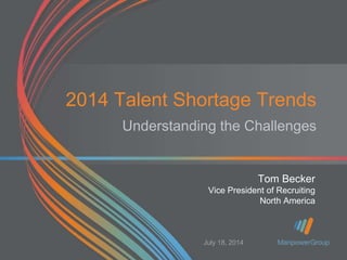 2014 Talent Shortage Trends
Understanding the Challenges
Tom Becker
Vice President of Recruiting
North America
July 18, 2014
 