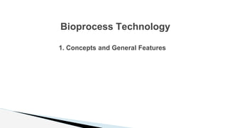 1. Concepts and General Features
Bioprocess Technology
 