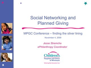 Jesse Stremcha ePhilanthropy Coordinator Social Networking and Planned Giving MPGC Conference – finding the silver lining November 4, 2009 