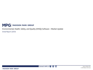 1
Environmental, Health, Safety, and Quality (EHSQ) Software – Market Update
Initial Report (2019)
Connect with us Member FINRA & SIPC
© 2019 Madison Park Group
 