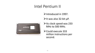 Intel Pentium II
⮚Introduced in 1997.
⮚It was also 32-bit µP.
⮚Its clock speed was 233
MHz to 500 MHz.
⮚Could execute 333
million instructions per
second.
34
 