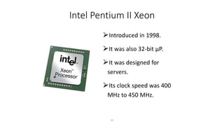 Intel Pentium II Xeon
⮚Introduced in 1998.
⮚It was also 32-bit µP.
⮚It was designed for
servers.
⮚Its clock speed was 400
MHz to 450 MHz.
35
 