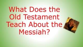 What Does the Old
Testament Teach
About the Messiah?
 