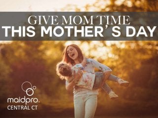 Give Mom TIME this Mother’s
Day.
Brought to you by: MaidPro Central
CT
 