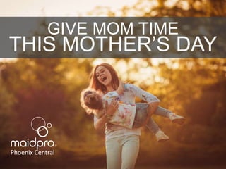 Give Mom TIME this Mother’s
Day.
Brought to you by: MaidPro Phoenix Central
 
