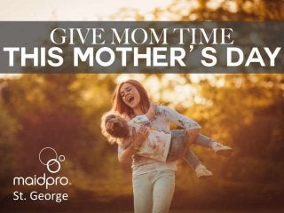 Give Mom TIME this Mother’s
Day.
Brought to you by: MaidPro St. George
 