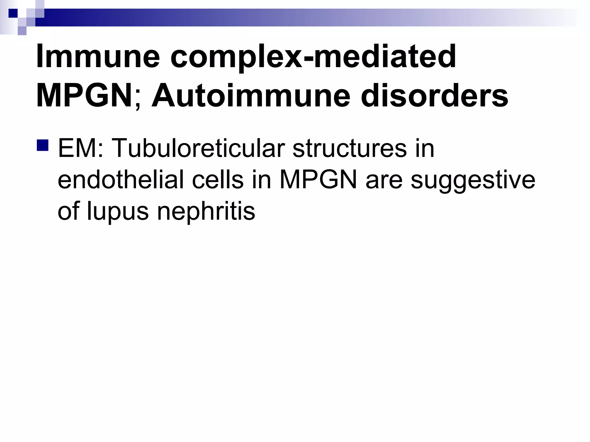 Immune complex-mediated
MPGN; Autoimmune disorders
 EM: Tubuloreticular structures in
endothelial cells in MPGN are suggestive
of lupus nephritis
 