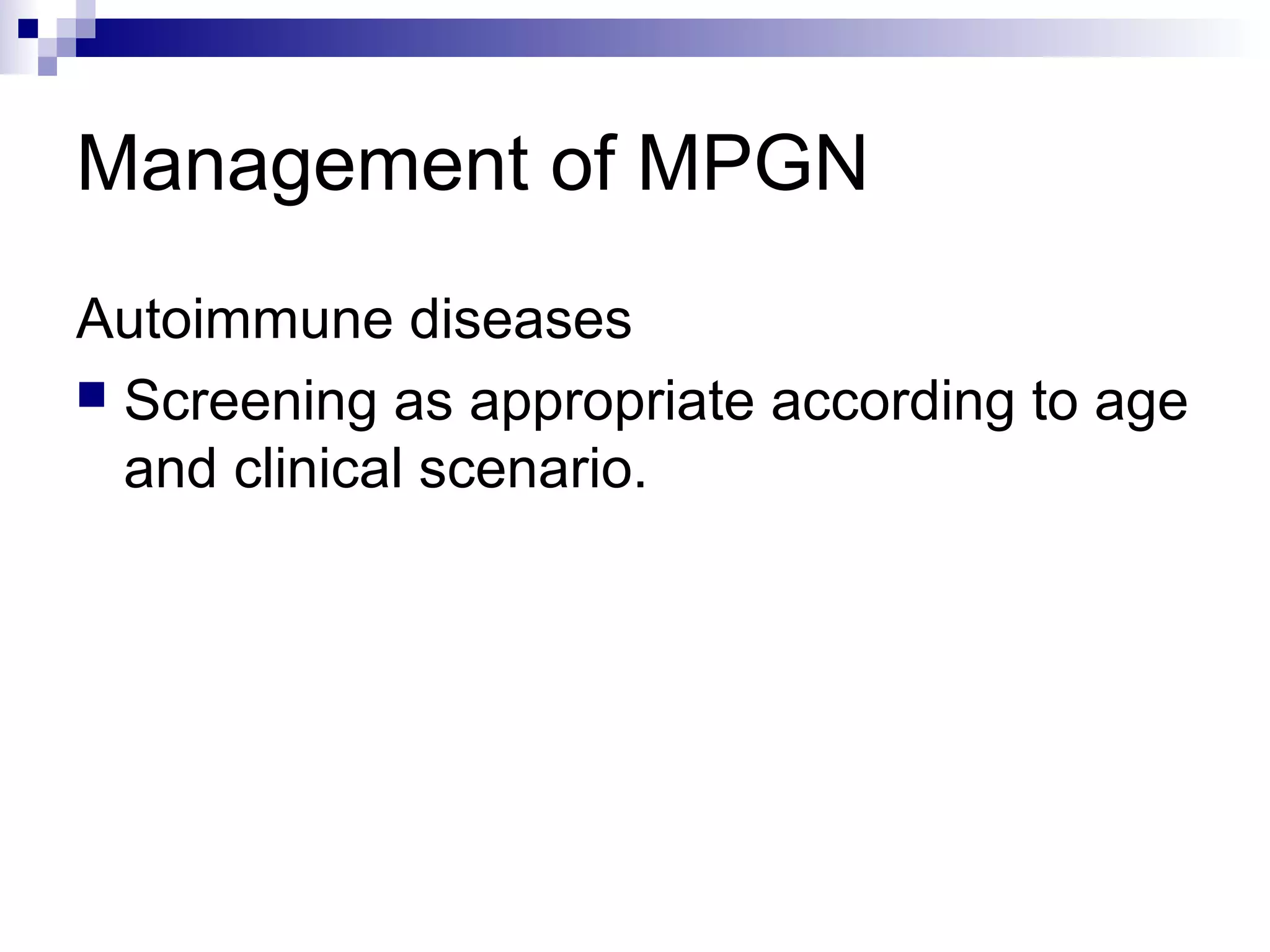 Management of MPGN
Autoimmune diseases
 Screening as appropriate according to age
and clinical scenario.
 