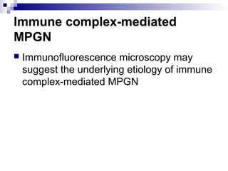 Immune complex-mediated
MPGN
 Immunofluorescence microscopy may
suggest the underlying etiology of immune
complex-mediated MPGN
 