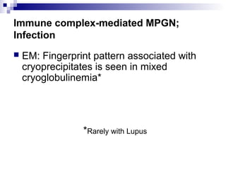 Immune complex-mediated MPGN;
Infection
 EM: Fingerprint pattern associated with
cryoprecipitates is seen in mixed
cryoglobulinemia*
*Rarely with Lupus
 