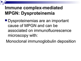 Immune complex-mediated
MPGN: Dysproteinemia
 Dysproteinemias are an important
cause of MPGN and can be
associated on immunofluorescence
microscopy with:
Monoclonal immunoglobulin deposition
 