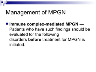 Management of MPGN
 Immune complex-mediated MPGN —
Patients who have such findings should be
evaluated for the following
disorders before treatment for MPGN is
initiated.
 