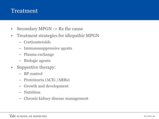 S L I D E 30
Treatment
• Secondary MPGN -> Rx the cause
• Treatment strategies for idiopathic MPGN
– Corticosteroids
– Immunosuppressive agents
– Plasma exchange
– Biologic agents
• Supportive therapy:
– BP control
– Proteinuria (ACEi /ARBs)
– Growth and development
– Nutrition
– Chronic kidney disease management
 